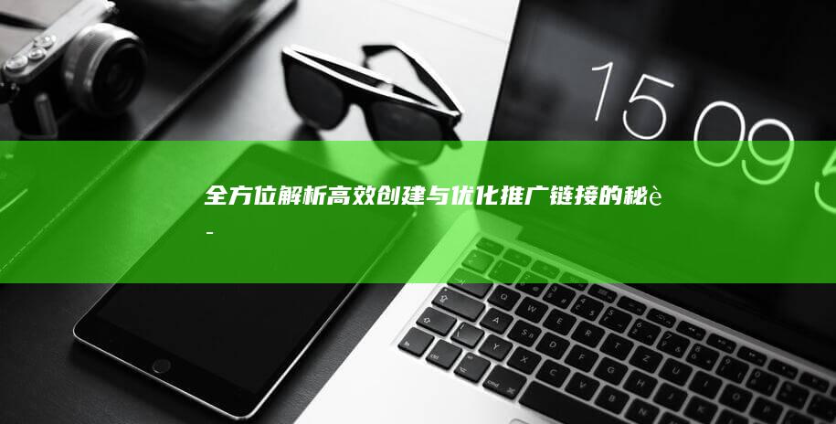 全方位解析：高效创建与优化推广链接的秘诀